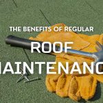 The Benefits of Regular Roof Maintenance
